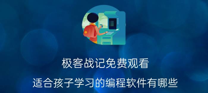 极客战记免费观看 适合孩子学习的编程软件有哪些？